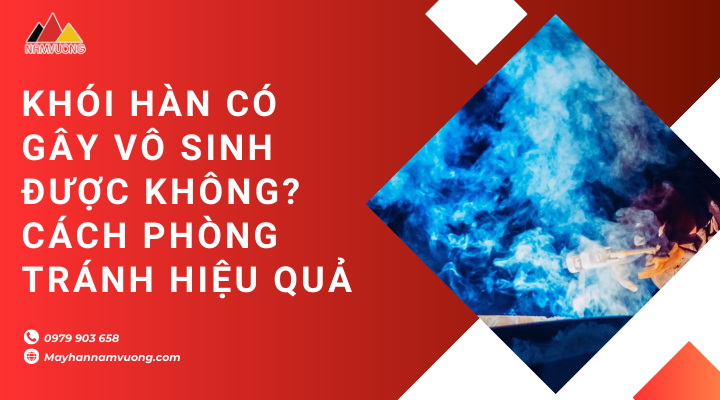 Khói hàn có gây vô sinh được không? Cách phòng tránh hiệu quả