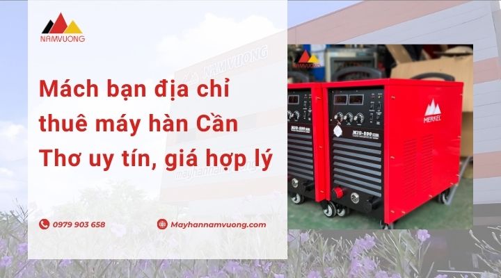 Mách bạn địa chỉ thuê máy hàn Cần Thơ uy tín, giá hợp lý