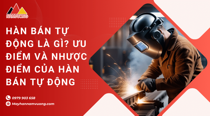 Hàn bán tự động là gì? Ưu điểm và nhược điểm của hàn bán tự động